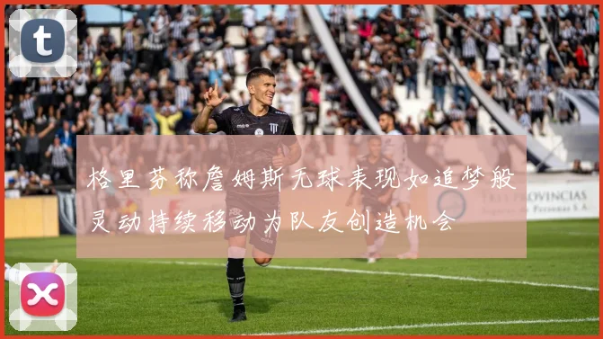 格里芬称詹姆斯无球表现如追梦般灵动持续移动为队友创造机会