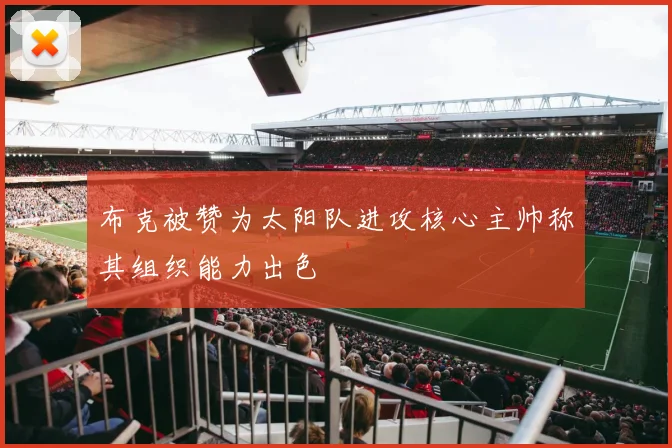 布克被赞为太阳队进攻核心主帅称其组织能力出色