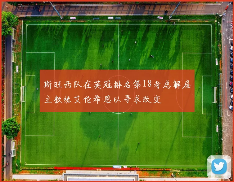 斯旺西队在英冠排名第18考虑解雇主教练艾伦希恩以寻求改变