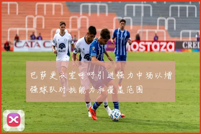 巴萨更衣室呼吁引进强力中场以增强球队对抗能力和覆盖范围