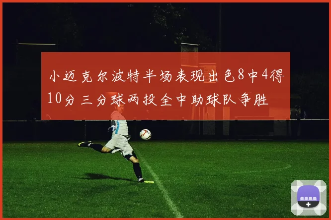 小迈克尔波特半场表现出色8中4得10分三分球两投全中助球队争胜
