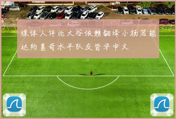 媒体人评论大谷依赖翻译小杨若能达约基奇水平队友皆学中文