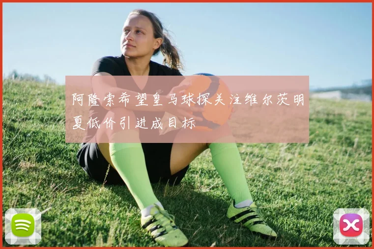 阿隆索希望皇马球探关注维尔茨明夏低价引进成目标