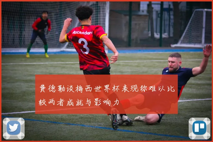 费德勒谈梅西世界杯表现称难以比较两者成就与影响力