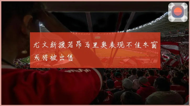 尤文新援若昂马里奥表现不佳冬窗或将被出售