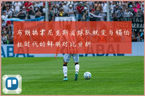 布朗执掌尼克斯后球队蜕变与锡伯杜时代的鲜明对比分析