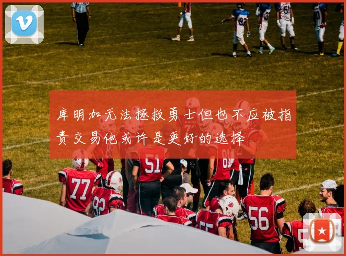 库明加无法拯救勇士但也不应被指责交易他或许是更好的选择