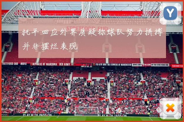 托平回应外界质疑称球队努力拼搏并非摆烂表现
