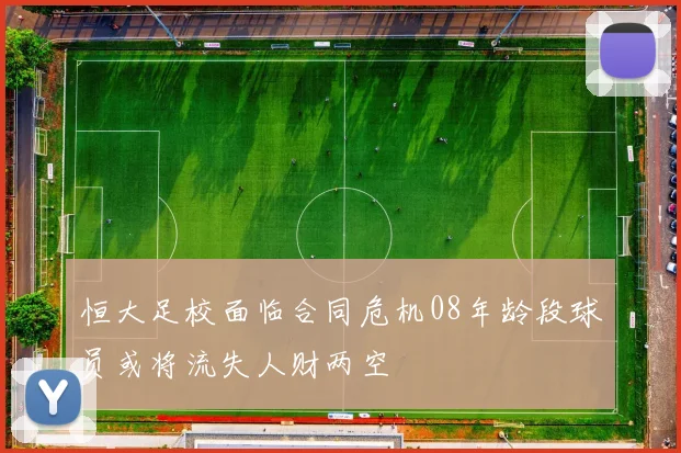 恒大足校面临合同危机08年龄段球员或将流失人财两空