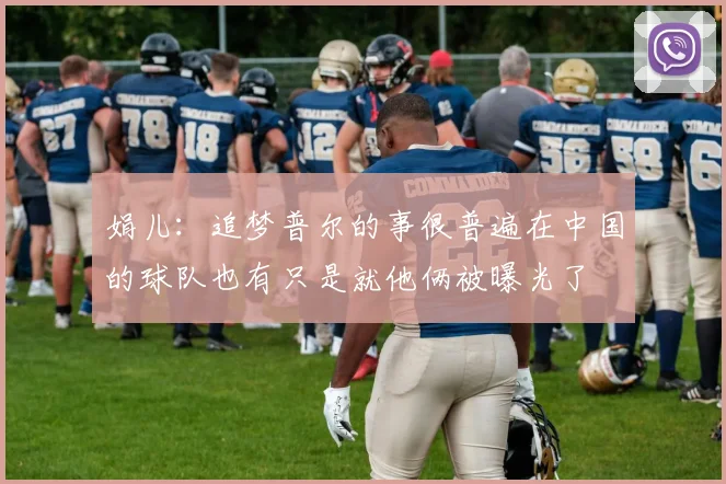 娟儿：追梦普尔的事很普遍在中国的球队也有只是就他俩被曝光了