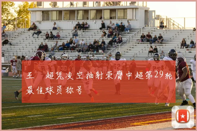 王燊超凭凌空抽射荣膺中超第29轮最佳球员称号