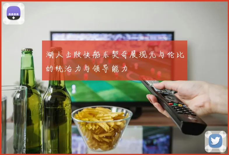 湖人击败快船东契奇展现无与伦比的统治力与领导能力