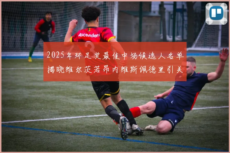 2025年环足奖最佳中场候选人名单揭晓维尔茨若昂内维斯佩德里引关注