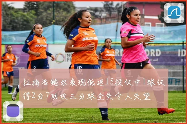 拉梅洛鲍尔表现低迷15投仅中1球仅得2分7助攻三分球全失令人失望