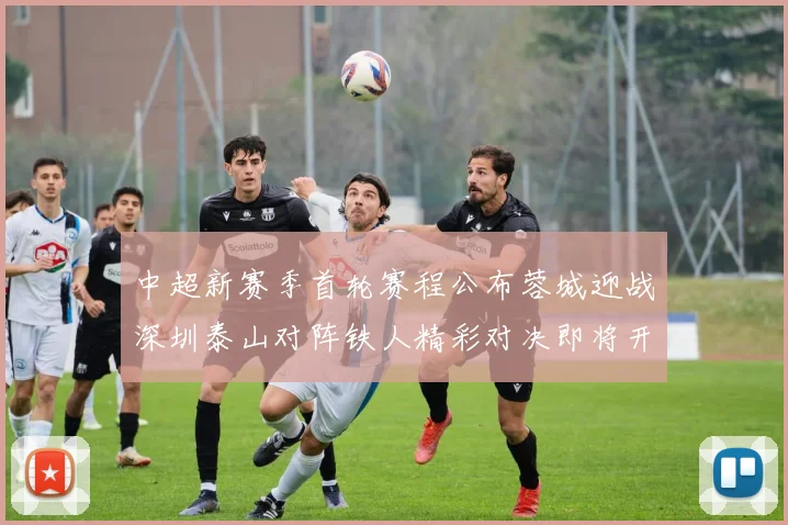 中超新赛季首轮赛程公布蓉城迎战深圳泰山对阵铁人精彩对决即将开启