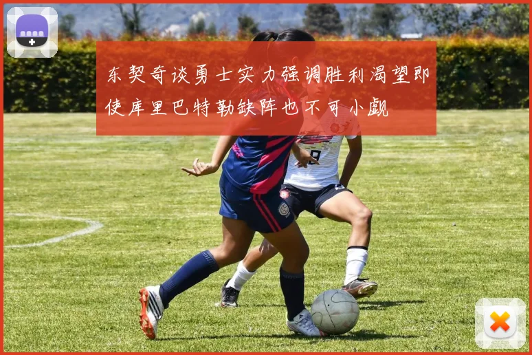 东契奇谈勇士实力强调胜利渴望即使库里巴特勒缺阵也不可小觑