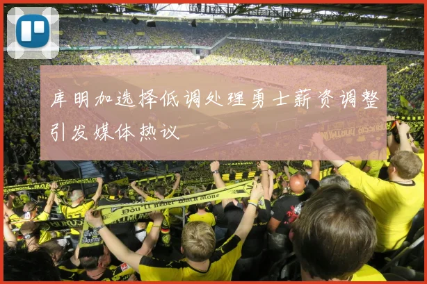 库明加选择低调处理勇士薪资调整引发媒体热议