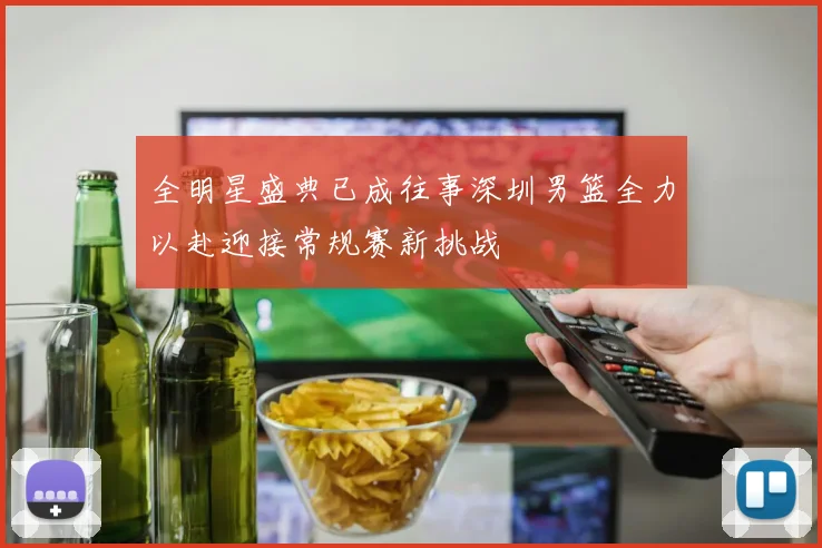 全明星盛典已成往事深圳男篮全力以赴迎接常规赛新挑战