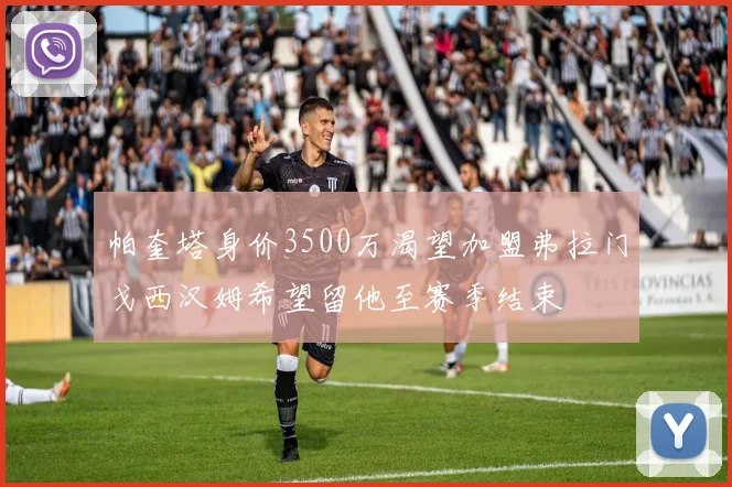 帕奎塔身价3500万渴望加盟弗拉门戈西汉姆希望留他至赛季结束